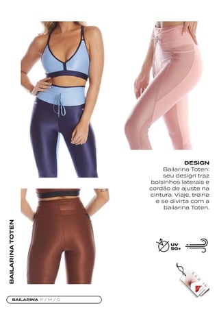 BAILARINA P / M / G
BAILARINA
TOTEN
DESIGN
Bailarina Toten:
seu design traz
bolsinhos laterais e
cordão de ajuste na
cintura. Viaje, treine
e se divirta com a
bailarina Toten.
 