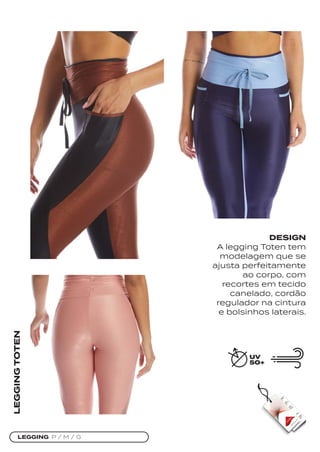 LEGGING P / M / G
LEGGING
TOTEN
DESIGN
A legging Toten tem
modelagem que se
ajusta perfeitamente
ao corpo, com
recortes em tecido
canelado, cordão
regulador na cintura
e bolsinhos laterais.
 