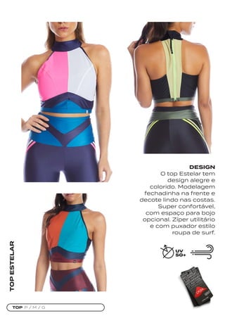 TOP P / M / G
TOP
ESTELAR
DESIGN
O top Estelar tem
design alegre e
colorido. Modelagem
fechadinha na frente e
decote lindo nas costas.
Super confortável,
com espaço para bojo
opcional. Zíper utilitário
e com puxador estilo
roupa de surf.
 