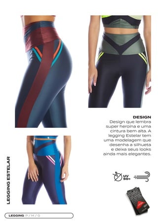 LEGGING P / M / G
LEGGING
ESTELAR
DESIGN
Design que lembra
super heroína e uma
cintura bem alta. A
legging Estelar tem
uma modelagem que
desenha a silhueta
e deixa seus looks
ainda mais elegantes.
 