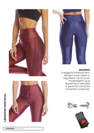 LEGGING P / M / G
LEGGING
MISTICAL
DESIGN
A legging Mistical tem
design mais clean e
regulador na cintura.
Modelagem que
desenha a silhueta
e garante conforto
durante o esporte.
 