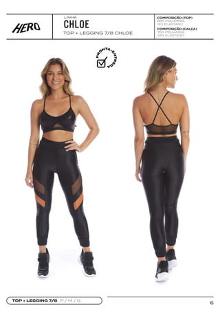 6
COMPOSIÇÃO (TOP)
85% POLIAMIDA
15% ELASTANO
TOP + LEGGING 7/8 CHLOE
CHLOE
TOP + LEGGING 7/8 P / M / G
COMPOSIÇÃO (CALÇA)
76% POLIAMIDA
24% ELASTANO
LINHA
 