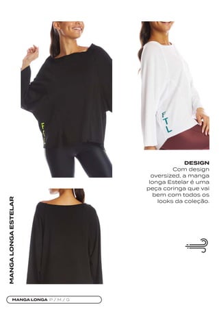 MANGA LONGA P / M / G
MANGA
LONGA
ESTELAR
DESIGN
Com design
oversized, a manga
longa Estelar é uma
peça coringa que vai
bem com todos os
looks da coleção.
 