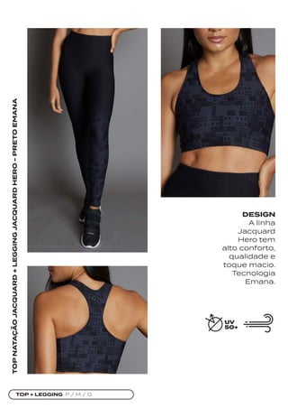 TOP + LEGGING P / M / G
TOP
NATAÇÃO
JACQUARD
+
LEGGING
JACQUARD
HERO
-
PRETO
EMANA
DESIGN
A linha
Jacquard
Hero tem
alto conforto,
qualidade e
toque macio.
Tecnologia
Emana.
 