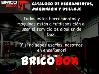 CATALOGO DE HERRAMIENTAS, MAQUINARIA Y UTILLAJETodas estas herramientas y máquinas están a tu disposición al usar el servicio de alquiler de box.Y si no sabes usarlas, nosotros en enseñamos!Te animas?Bricobox