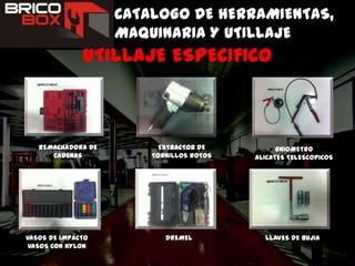 CATALOGO DE HERRAMIENTAS, MAQUINARIA Y UTILLAJEUTILLAJE ESPECIFICOREMACHADORA DE CADENASEXTRACTOR DE TORNILLOS ROTOSGNIOMETROALICATES TELESCOPICOSLLAVES DE BUJIADREMELVASOS DE IMPACTOVASOS CON NYLON
