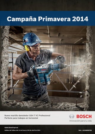 Campaña Primavera 2014 
Nuevo martillo demoledor GSH 7 VC Professional 
Perfecto para trabajos en horizontal 
www.bosch-pt.es 
Validez del folleto del 13 de Enero al 30 de Abril de 2014 Ref.: 1619M00F8N 
 