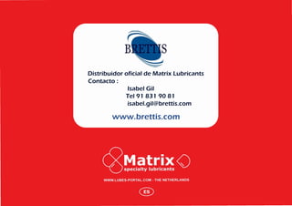 Distribuidor oficial de Matrix Lubricants
Contacto:
Isabel Gil
Tel 91 831 9081
isabel.gil@brettis.com

www.brettis.com

 