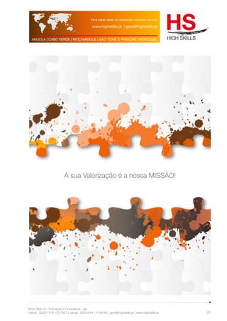 Para saber datas de realização consulte-nos em: 
www.highskills.pt | geral@highskills.pt 
ANGOLA | CABO VERDE | MOÇAMBIQUE | SÃO TOMÉ E PRÍNCIPE | PORTUGAL 
HIGH SKILLS - Formação e Consultoria, Lda. 
Lisboa : 00351 218 120 763 | Luanda : 00244 94 112 60 90 | geral@highskills.pt | www.highskills.pt 
01 
A sua Valorização é a nossa MISSÃO! 
 