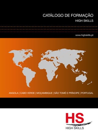 CATÁLOGO DE FORMAÇÃO 
HIGH SKILLS 
www.highskills.pt 
ANGOLA | CABO VERDE | MOÇAMBIQUE | SÃO TOMÉ E PRÍNCIPE | PORTUGAL 
 