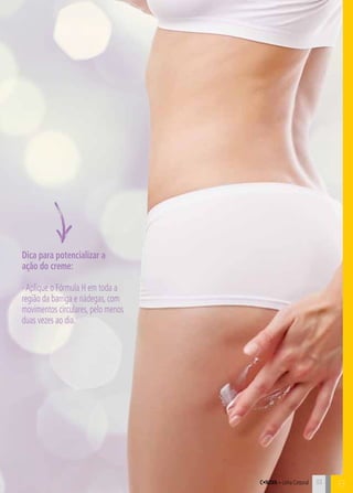 C33
Dica para potencializar a
ação do creme:
-Aplique o Fórmula H em toda a
região da barriga e nádegas, com
movimentos circulares, pelo menos
duas vezes ao dia.
33
BC•Nova – Linha Corporal
 