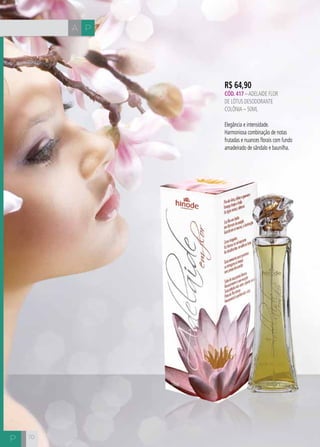 CH
7070
R$ 64,90
CÓD. 417 –ADELAIDE FLOR
DE LÓTUS DESODORANTE
COLÔNIA – 50ML
Elegância e intensidade.
Harmoniosa combinação de notas
frutadas e nuances florais com fundo
amadeirado de sândalo e baunilha.
A P
P
 