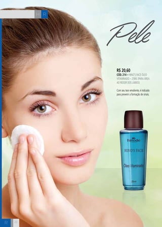 R 
R 
H 
R$ 20,60 
cÓd. 214 – Hino’s Face óleo 
vitaminado – 25ml (para área 
ao redoR dos lábios) 
Com seu teor emoliente, é indicado 
para prevenir a formação de sinais. 
22 
Pele 
 