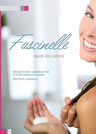F C 
Fascinelle 
B 76 
saúde dos cabelos 
Fabricada na Itália e aprovada por mais 
de 50.000 cabeleireiros na Europa. 
Experimente e apaixone-se. 
 