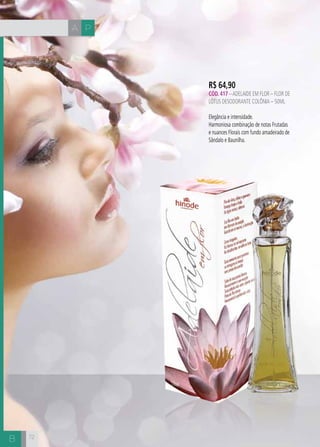 A P
B
R$ 64,90
CÓD. 417 –ADELAIDE em FLOR – FLOR DE
LÓTUS DESODORANTE COLÔNIA – 50ML
Elegância e intensidade.
Harmoniosa combinação de notas Frutadas
e nuances Florais com fundo amadeirado de
Sândalo e Baunilha.
72
 