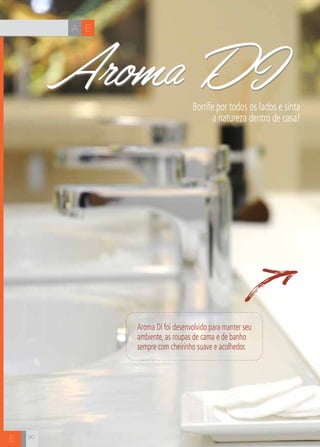 A E
E
Aroma DIBorrife por todos os lados e sinta
a natureza dentro de casa!
Aroma DI foi desenvolvido para manter seu
ambiente, as roupas de cama e de banho
sempre com cheirinho suave e acolhedor.
90
Aroma DI
 
