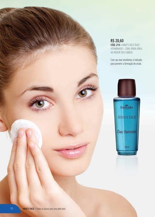 HINO’S FACE – Todos os passos para uma pele ideal
R$ 20,60
cÓd. 214 – Hino’s Face óleo
vitaminado – 25ml (para área
ao redoR dos lábios)
Com seu teor emoliente, é indicado
para prevenir a formação de sinais.
10
 