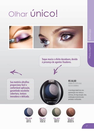 MaquiagemBellaoggi
R$ 64,80
oMBRETTO COTTO DUO
Duo de Sombras
A tecnologia baked traz uma
pigmentação mais intensa e
luminosa, de longa duração. Uma
combinação incrível de cores
peroladas e sofisticadas.
Olhar único!
Toque macio e efeito duradouro, devido
à presença de agentes fixadores.
Sua matéria ultrafina
proporciona fácil e
confortável aplicação,
garantindo excelente
cobertura, textura
inovadora e delicada.
Cód. 16020
blue &
grey 02
Cód. 16021
purple &
pearl 06
Cód. 16022
green &
mint 07
Cód. 16023
brown &
bronze 09
27
 