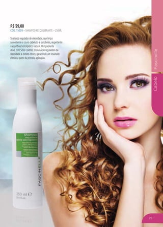 CabeloFascinelle
R$ 59,00
CÓD. 15009 – SHAMPOO REEQUILIBRANTE – 250ML
Shampoo regulador de oleosidade, que limpa
suavemente o couro cabeludo e os cabelos, respeitando
o equilíbrio hidrolipídico natural. O ingrediente
ativo, com Sebo Control, possui ação reguladora da
oleosidade e extrato cítrico, garantindo um resultado
efetivo a partir da primeira aplicação.
29
 