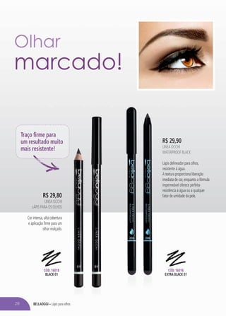 bellaoggi – Lápis para olhos
R$ 29,80
LINEA OCCHI
Lápis para OS olhoS
Cor intensa, alta cobertura
e aplicação firme para um
olhar realçado.
R$ 29,90
Linea Occhi
Waterproof black
Lápis delineador para olhos,
resistente à água.
A textura proporciona liberação
imediata de cor, enquanto a fórmula
impermeável oferece perfeita
resistência à água ou a qualquer
fator de umidade da pele.
Traço firme para
um resultado muito
mais resistente!
Cód. 16018
black 01
Cód. 16016
extra black 01
Olhar
marcado!
28
 