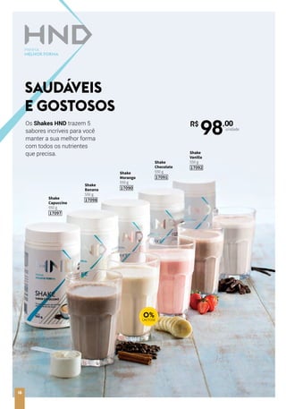 R$
98,00
unidade
Shake
Vanilla
550 g
17092
Shake
Morango
550 g
17090
Shake
Chocolate
550 g
17091
Shake
Capuccino
550 g
17097
Os Shakes HND trazem 5
sabores incríveis para você
manter a sua melhor forma
com todos os nutrientes
que precisa.
SAUDÁVEIS
E GOSTOSOS
0%LACTOSE
Shake
Banana
550 g
17098
16
 