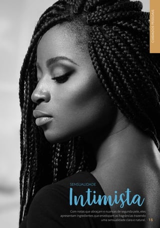 Intimista
SENSUALIDADE
Com notas que abraçam e nuances de segunda pele, eles
apresentam ingredientes que envelopam as fragrâncias trazendo
uma sensualidade clara e natural.
CUIDADOSPESSOAIS
15
 