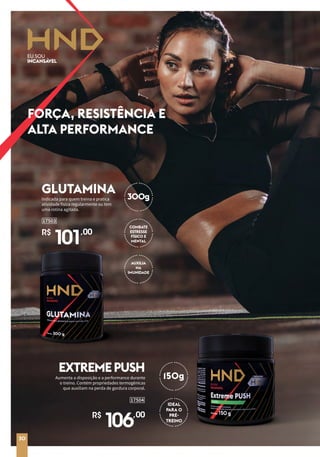 Aumenta a disposição e a performance durante
o treino. Contém propriedades termogênicas
que auxiliam na perda de gordura corporal.
17504
R$
106,00
EXTREMEPUSH
Indicada para quem treina e pratica
atividade física regularmente ou tem
uma rotina agitada.
R$
101,00
17503
GLUTAMINA
FORÇA, RESISTÊNCIA E
ALTA PERFORMANCE
150g
IDEAL
PARA O
PRÉ-
TREINO
300g
COMBATE
ESTRESSE
FÍSICO E
MENTAL
AUXILIA
NA
IMUNIDADE
30
 