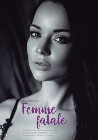 Femme
fatale
SENSUALIDADE
Fragrâncias robustas e intensas com notas
mais sofisticadas, inspiradas na perfumaria
fina e também nos florais e florientais.16
 