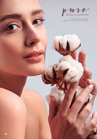 Sinta o conforto
pure
Sua rotina de cuidados
corporais ainda mais agradável.
20
 