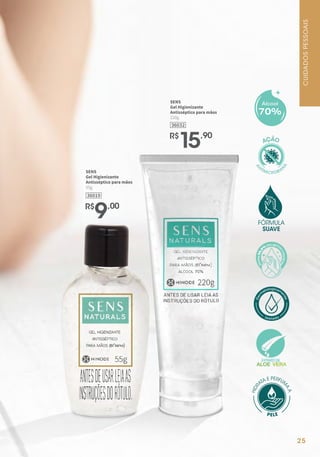 36019
SENS
Gel Higienizante
Antisséptico para mãos
55g
R$
9,00
36032
SENS
Gel Higienizante
Antisséptico para mãos
220g
R$
15,90
70%
Álcool
CUIDADOSPESSOAIS
25
 