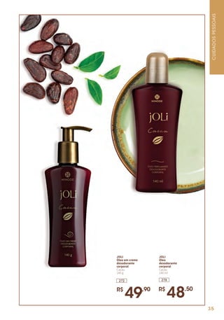 278
JOLI
Óleo
desodorante
corporal
Cacau
140 ml
R$
48,50
272
JOLI
Óleo em creme
desodorante
corporal
Cacau
140 g
R$
49,90
CUIDADOSPESSOAIS
35
 