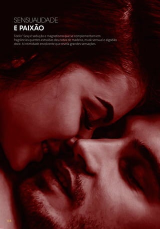 SENSUALIDADE
E PAIXÃO
Feelin’ Sexy é sedução e magnetismo que se complementam em
fragrâncias quentes extraídas das notas de madeira, musk sensual e algodão
doce. A intimidade envolvente que revela grandes sensações.
68
 