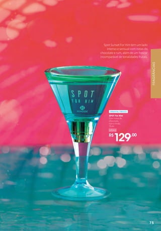 Spot Sunset For Him tem um lado
intenso e sensual com notas de
chocolate e rum, além de um frescor
incomparável de tonalidades frutais.
10161
R$
129,,00
SPOT For Him
Com notas de
chocolate,
rum e limão.
75 ml
ORIENTAL FRESCO
FRAGRÂNCIAS
75
 