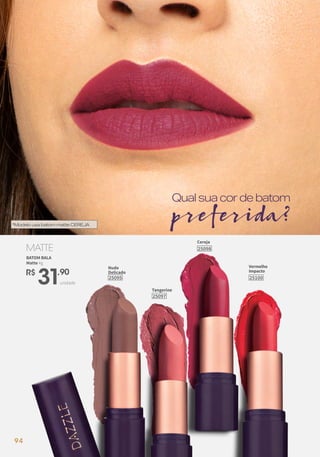 25098
Cereja
25097
Tangerine
Vermelho
Impacto
2510025095
Nude
Delicado
Qualsuacordebatom
preferida?*ModelousabatommatteCEREJA
unidade
MATTE
BATOM BALA
Matte 4g
R$
31,90
94
 