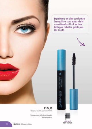 BELLAOGGI – Delineadores e Máscara
R$ 54,80
MÁSCARAVOLUMEALTOWATERPROOF
Cílios mais longos, definidos e hidratados.
Resistente a água.
CÓD. 16017
NIGHT SIGHT 201
Experimente um olhar com formato
bem gráfico e traço espesso feito
com delineador. O look vai bem
tanto para trabalhar, quanto para
sair à noite.
38
 