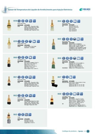 Catálogo de produtos • Iguaçu << 11
858
M14x1,5mm|19mm
Montadora aplicações
HAFEI Towner1.008>/TownerVan1.008>
EffaPicapeCabineDupla/Van1.008>
EffaFurgão/PicapeCurta1.008>
EffaPicapeLonga/PicapeBaú1.008>
867
Montadora aplicações
MERCEDES-BENZ ClasseA1601.6 /ClasseA1801.8 97>04
ClasseA1901.9 99>04
Sprinter216/308/311/313/315 00>
Sprinter208/209/211/213/215 00>
859
Montadora aplicações
HONDA CGTitan15009>/Biz12508>
XRE30009>/ CB30009>
861
Montadora aplicações
HAFEI Towner1.008>/TownerVan1.008>
EffaPicapeCabineDupla/Van1.008>
EffaFurgão/PicapeCurta1.008>
EffaPicapeLonga/PicapeBaú1.008>
862
Montadora aplicações
HAFEI EffaPicapeCabineDupla/Van1.008>
Towner1.008>/TownerVan1.008>
EffaPicapeLonga/PicapeBaú1.008>
EffaFurgão/PicapeCurta1.008>
9mm
Montadora aplicações
GM VectraCD2.08v97>05
VectraCD2.216v97>05
Tigra1.416v99>
Corsa1.08v96>98
Corsa1.48v96>99
M12x1,5mm|19mm
864
Montadora aplicações
VOLKSWAGEN Delivery5-140/8-150MWM05>
Worker13-180E/15-180E4.8LEuro305>
Worker26-260E/ Delivery5-14005>
Constellation31-260/Constellation13-180E
Constellation26-260E/Ônibus15-180EOD
Ônibus15-190EOD 4.8LEuro306>
M12x1,5mm|19mm
M10x1,25mm|17mm
M12x1,5mm|19mm
M14x1,5mm|19mm
865
Montadora aplicações
FORD CargoNovo1317/15173.9LISBE411>
CargoNovo17173.9LISBE511>
Cargo2428/24225.9ISBE06>11
Cargo1317E/Cargo1517E05>10
VOLKSWAGEN Worker8-150/9-150Cummins3.903>
M14x1,5mm|19mm
866
17mm
863
Montadora aplicações
FORD NewFiesta1.616v10>
FocusNovo1.616v 09>
EcosportNovo 1.616v13>
860
Montadora aplicações
FIAT Bravo Essence/Dualogic1.816v11>
Idea/Linea1.616v/1.816v11>
Dobló1.616v/1.816v11>
SienaNovo1.816v/1.616v13>
Palio1.616v/1.816v11>
Punto/Strada1.616v/1.816v11>
3/8”x18NPTF| 19mm
868
Montadora aplicações
HYUNDAI I302.016v08>/SantaFé2.724v00>
Elantra1.816v11>/Tucson2.016v04>
Tucson2.724v04>/Veloster1.616v11>
HB201.012v13>/HB201.616v13>
KIA Soul1.610>/Cerato1.606>
Sportage2.004>11/Sportage2.704>11
BongoK25002.501>/BongoK27002.701>
3/8”x18NPTF| 19mm
sensor de temperatura do Líquido de arrefecimento para injeção eletrônica
 