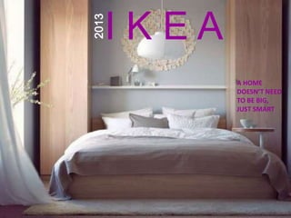 IKEA
2013
          A HOME
          DOESN’T NEED
          TO BE BIG,
          JUST SMART
 