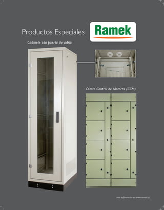 Productos Especiales                  Ramek
 Gabinete con puerta de vidrio




                                 Centro Control de Motores (CCM)




                                                    más información en www.ramek.cl
 