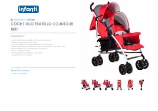 COCHE DUO - COCHES
COCHE DUO FRATELLO COUNTOUR
RED
_________________________________________________
Descripcion :
• Arnés de 5 puntas ajustable en 3 alturas y acolchado
• Toldos independientes y con visor
• Canasta amplia con cierre lateral para un fácil acceso
• Asiento delantero para hermano mayor sin reclinación y con apoya pies
• Asiento trasero con 3 reclinaciones y apoya pies
• Freno en ruedas traseras
• Ruedas delanteras giratorias y removibles
• Suspensión en sus 4 ruedas
_________________________________________________
Especificaciones :
Codigo: 012110300WR
 