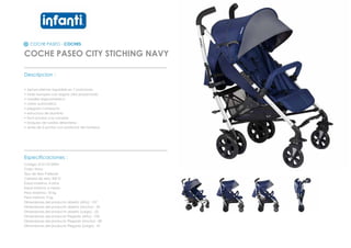 COCHE PASEO - COCHES
COCHE PASEO CITY STICHING NAVY
_________________________________________________
Descripcion :
• Apoya piernas regulable en 7 posiciones
• toldo europeo con seguro ultra proyectado
• manillar ergonometrico
• cierre automatico
• plegado compacto
• estructura de aluminio
• facil acceso a la canasta
• bloqueo de ruedas delanteras
• arnes de 5 puntas con protector de hombros
_________________________________________________
Especificaciones :
Codigo: 012110159SN
Color: Navy
Tipo de tela: Poliester
Calidad de tela: 300 D
Edad maxima: 4 años
Edad minima: 6 meses
Peso Maximo: 18 kg
Peso minimo: 9 kg
Dimensiones del producto abierto (Alto) : 107
Dimensiones del producto abierto (Ancho) : 32
Dimensiones del producto abierto (Largo) : 25
Dimensiones del producto Plegado (Alto) : 105
Dimensiones del producto Plegado (Ancho) : 80
Dimensiones del producto Plegado (Largo) : 41
 