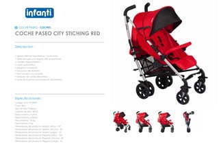 COCHE PASEO - COCHES
COCHE PASEO CITY STICHING RED
_________________________________________________
Descripcion :
• Apoya piernas regulable en 7 posiciones
• toldo europeo con seguro ultra proyectado
• manillar ergonometrico
• cierre automatico
• plegado compacto
• estructura de aluminio
• facil acceso a la canasta
• bloqueo de ruedas delanteras
• arnes de 5 puntas con protector de hombros
_________________________________________________
Especificaciones :
Codigo: 012110159SR
Color: Red
Tipo de tela: Poliester
Calidad de tela: 300 D
Edad maxima: 4 años
Edad minima: 6 meses
Peso Maximo: 18 kg
Peso minimo: 9 kg
Dimensiones del producto abierto (Alto) : 107
Dimensiones del producto abierto (Ancho) : 32
Dimensiones del producto abierto (Largo) : 25
Dimensiones del producto Plegado (Alto) : 105
Dimensiones del producto Plegado (Ancho) : 80
Dimensiones del producto Plegado (Largo) : 41
 