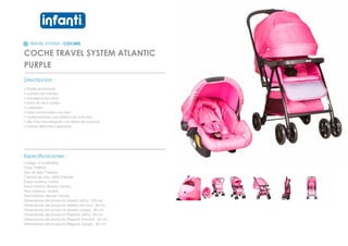 TRAVEL SYSTEM - COCHES
COCHE TRAVEL SYSTEM ATLANTIC
PURPLE
_________________________________________________
Descripcion :
• Doble acolchado
• cambio de manillar
• bandeja para niños
• freno en las 4 ruedas
• cubrepies
• toldo proyectado con visor
• multiposiciones con sistema de huinchas
• silla nido Homologada con arnes de 3 puntas
• ruedas delanteras giratorias
_________________________________________________
Especificaciones :
Codigo: 012120F20PU
Color: PURPLE
Tipo de tela: Poliester
Calidad de tela: 100% Poliester
Edad maxima: 3 años
Edad minima: Recien nacido
Peso Maximo: 18 Kilos
Peso minimo: Recien nacido
Dimensiones del producto abierto (Alto) : 103 cm
Dimensiones del producto abierto (Ancho) : 50 cm
Dimensiones del producto abierto (Largo) : 80 cm
Dimensiones del producto Plegado (Alto) : 93 cm
Dimensiones del producto Plegado (Ancho) : 50 cm
Dimensiones del producto Plegado (Largo) : 40 cm
 