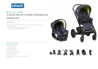 TRAVEL SYSTEM - COCHES
COCHE TRAVEL SYSTEM CHROME DLX
DENIM ZEST
_________________________________________________
Descripcion :
• Barra apoyabrazos extraiblereclinacion mecanica regulable en 3 posiciones
• Cierre automatico
• Ruedas traseras y delanteras de facil desmontaje
• Accionamiento de freno de un toque
_________________________________________________
Especificaciones :
Codigo: 012120201CG
Color: Denim Zest
Tipo de tela: Poliester
Calidad de tela: 300 D
Edad maxima: 4 años
Edad minima: Recien Nacido
Peso Maximo: 18 kilos
Peso minimo: 3 kilos
Dimensiones del producto Plegado (Largo) : 85 cm
Profundidad: 0
 