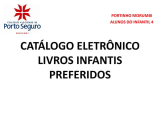 PORTINHO MORUMBI
              ALUNOS DO INFANTIL 4




CATÁLOGO ELETRÔNICO
   LIVROS INFANTIS
     PREFERIDOS
 