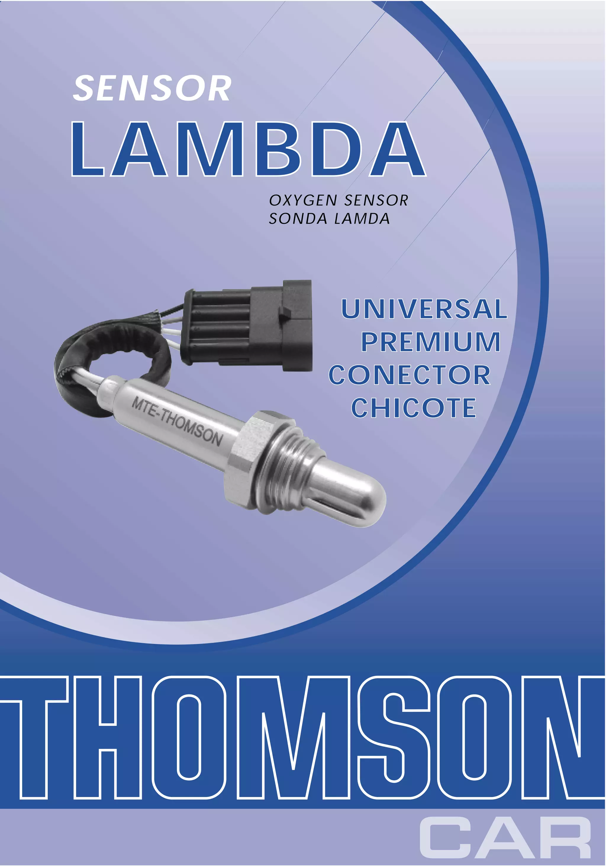 SENSOR

LAMBDA   OXYGEN SENSOR
         SONDA LAMDA




               UNIVERSAL
                PREMIUM
              CONECTOR
               CHICOTE
 