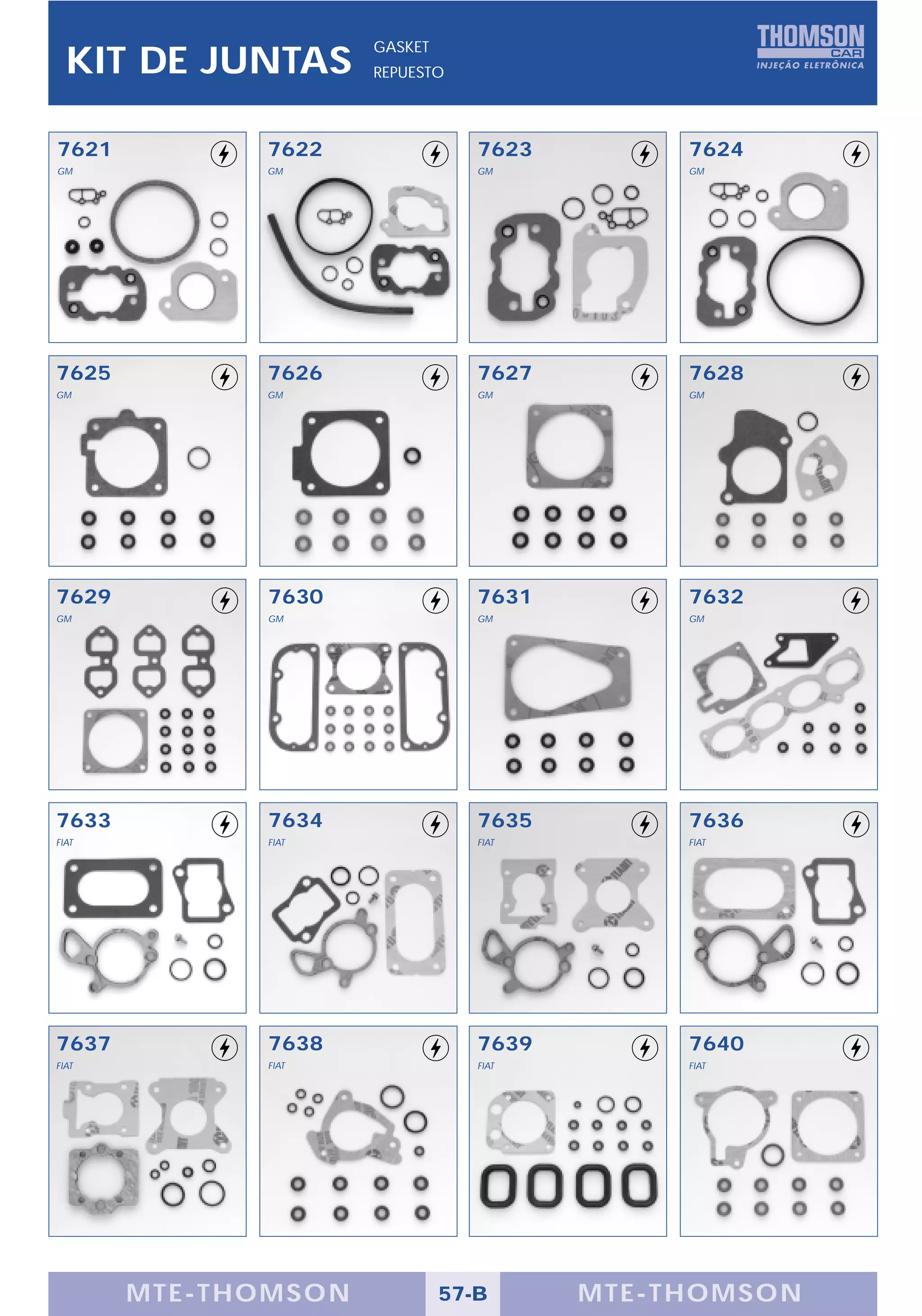 GASKET
  KIT DE JUNTAS      REPUESTO




7621         7622                7623        7624
GM           GM                  GM          GM




7625         7626                7627        7628
GM           GM                  GM          GM




7629         7630                7631        7632
GM           GM                  GM          GM




7633         7634                7635        7636
FIAT         FIAT                FIAT        FIAT




7637         7638                7639        7640
FIAT         FIAT                FIAT        FIAT




       MTE-THOMSON            57-B      MTE-THOMSON
 