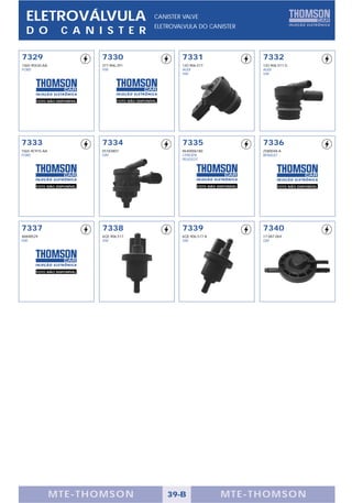 ELETROVÁLVULA                                      CANISTER VALVE
                                                     ELETROVALVULA DO CANISTER
  D O             C A N I S T E R

7329                         7330                            7331                          7332
1S65-9S430-AA                377.906.291                     1JO.906.517.                  1JO.906.517.G
FORD                         VW                              AUDI                          AUDI
                                                             VW                            VW




       FOTO NÃO DISPONÍVEL          FOTO NÃO DISPONÍVEL




7333                         7334                            7335                          7336
1S65-9C915-AA                55183807                        9640006180                    2580048-A
FORD                         FIAT                            CITROËN                       RENAULT
                                                             PEUGEOT




       FOTO NÃO DISPONÍVEL                                           FOTO NÃO DISPONÍVEL          FOTO NÃO DISPONÍVEL




7337                         7338                            7339                          7340
46848529                     6QE.906.517                     6QE.906.517.A                 17.087.069
FIAT                         VW                              VW                            GM




       FOTO NÃO DISPONÍVEL




                MTE-THOMSON                               39-B                  MTE-THOMSON
 