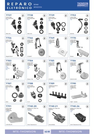 R E PA R O                            REPAIR
                                        REPUESTOS
  ELETRÔNICO

7737                     7738                          7739                     7753
FILTROS PARA             FILTROS PARA                  FILTROS PARA             FILTROS PARA
BICOS INJETORES          BICOS INJETORES               BICOS INJETORES          BICOS INJETORES
FORD                     FORD                          FIAT                     GM
                                                       RENAULT




Motor Zetec              Motor Zetec                   Bosch 1.7                Rochester



7756                     7766                          7769                     7770
FILTROS PARA             FILTROS PARA                  FILTROS PARA             FILTROS PARA
BICOS INJETORES          BOMBAS DE                     BOMBAS DE                BOMBAS DE
FIAT                     COMBUSTÍVEL                   COMBUSTÍVEL              COMBUSTÍVEL
                         GM                            FORD                     FORD
                                                                                VW




Magnetti-Marelli         25160047                      Gás                      Marwal



7783                     7784                          7785                     7786
FILTROS PARA             FILTROS PARA                  FILTROS PARA             FILTROS PARA
BOMBAS DE                BOMBAS DE                     BOMBAS DE                BOMBAS DE
COMBUSTÍVEL              COMBUSTÍVEL                   COMBUSTÍVEL              COMBUSTÍVEL
FIAT                     FIAT                          GM                       GM
FORD                     FORD
RENAULT                  VW
VW




Marwal - Gasolina        Marwal - Álcool               25160047                 058.045.340.8



7787                     7788                          7789                     7790
FILTROS PARA             FILTROS PARA                  TOMADA DE VACUO -        FILTROS PARA
BICOS INJETORES          BICOS INJETORES               TUBO FLAUTA              BOMBAS DE
FIAT                     FORD                          GM                       COMBUSTÍVEL
VW                                                                              VW




Bosch                    EC-IV                                                  Delphi - Gasolina




7791                     7740.20                       7740.21                  7740.26
FILTROS PARA             REPAROS DO CONECTOR           REPAROS DO CONECTOR      REPAROS DO CONECTOR
BOMBAS DE                DIVERSOS                      DIVERSOS                 DIVERSOS
COMBUSTÍVEL              CHRYSLER                      FIAT                     FORD
RENAULT                                                GM                       VW




8.200.058.355            Sensor Temperatura Ar         Eletroventilador         Sensor Temperatura Ar/Liq.




                   MTE-THOMSON                      62-B                   MTE-THOMSON
 