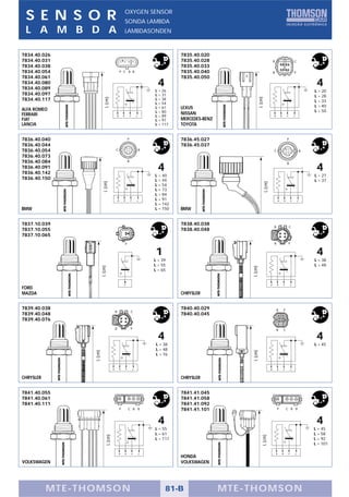 S E N S O R                                                OXYGEN SENSOR
                                                            SONDA LAMBDA
 L A M B D A                                                LAMBDASONDEN



7834.40.026                                                                                   7835.40.020
7834.40.031                                                                                   7835.40.028                                    B                                   C
7834.40.038                                                                                   7835.40.033
7834.40.054                                         P C B B                                   7835.40.040                                    B                                   P
7834.40.061                                                                                   7835.40.050
7834.40.080
7834.40.089
                                                                                     4                                                                                                        4
                                                                                    L = 26                                                                                                   L = 20
7834.40.097                                                                         L = 31                                                                                                   L = 28




                                                                                                                           L (cm)
                             L (cm)
7834.40.117                                                                         L = 38
                                                                                                                                                                                             L = 33
                                                                                    L = 54
                                                                                    L = 61    LEXUS                                                                                          L = 40
ALFA ROMEO                                                                          L = 80                                                                                                   L = 50
FERRARI                                                                                       NISSAN
                                                B       B           P       C       L = 89                                                   B           B           P           C
FIAT                                                                                L = 97    MERCEDES-BENZ
LANCIA                                                                              L = 117   TOYOTA


7836.40.040                                                     P                             7836.45.027                                                            P
7836.40.044                                                                                   7836.45.037
7836.40.054                                 C                                   B                                                            C                                           B
7836.40.073
7836.40.084                                                     B
                                                                                                                                                                     B
7836.40.091
7836.40.142
                                                                                     4                                                                                                        4
                                                                                    L = 40                                                                                                   L = 27
7836.40.150                                                                         L = 44                                                                                                   L = 37
                           L (cm)




                                                                                                                                L (cm)
                                                                                    L = 54
                                                                                    L = 73
                                                                                    L = 84
                                                B       B           P       C       L = 91                                                           B           B           P       C
                                                                                    L = 142
BMW                                                                                 L = 150   BMW


7837.10.039                                                                                   7838.40.038
                                                                                                                                             B                           C
7837.10.055                                                                                   7838.40.048
7837.10.065
                                                            P                                                                                B                           P


                                                                                    1                                                                                                         4
                                                                                    L = 39                                                                                                   L = 38
                                                                                    L = 55                                                                                                   L = 48
                          L (cm)




                                                                                                                  L (cm)


                                                                                    L = 65


                                                        P                                                                                B       B           P               C
FORD
MAZDA                                                                                         CHRYSLER


7839.40.038                                                                                   7840.40.029                                        B               P
                                            B                       C
7839.40.048                                                                                   7840.40.045
7839.40.076
                                            B                       P                                                                            B               C

                                                                                     4                                                                                                        4
                                                                                     L = 38                                                                                                  L = 45
                                                                                     L = 48
                                                                                                                  L (cm)
                 L (cm)




                                                                                     L = 76


                                        B           B       P           C                                                                B       B               P           C


CHRYSLER                                                                                      CHRYSLER


7841.40.055                                                                                   7841.41.045
7841.40.061                                                                                   7841.41.058
7841.40.111                                                                                   7841.41.092
                                                    P           C B B                         7841.41.101                                            P               C B B



                                                                                     4                                                                                                        4
                                                                                    L = 55                                                                                                   L = 45
                                                                                    L = 61                                                                                                   L = 58
                               L (cm)




                                                                                                                               L (cm)




                                                                                    L = 111                                                                                                  L = 92
                                                                                                                                                                                             L = 101

                                                    B       B           P       C                                                                B           B           P       C
                                                                                              HONDA
VOLKSWAGEN                                                                                    VOLKSWAGEN




           MTE-THOMSON                                                                   81-B                 MTE-THOMSON
 