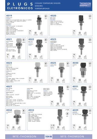 P L U G S                                                      COOLANT TEMPERATURE SENSORS
                                                                 SENSORES
  ELETRÔNICOS                                                    TEMPERATURFÜHLER



4019                                                                                              4020
39220-21310                                                                                       MD 177572
HYUNDAI                                                                               preto       MD 182467                                                               preto
Elantra 1.5-1.6-1.8 16V 90/95, Excel - Pony 1.3-1.5 89/94                                         MITSUBISHI
Precis - Scoupe 1.5 89/, Sonata 2.0-2.4 88/91                                                     Galant 1.8-2.0 16V 92/96
Sonata 3.0 V6 88/                                                                                 Galant 2.4 16V - 2.5 24V 92/
MD 069879                                                                                         Lancer 1.3 12V 96/
MITSUBISHI                                                                                        Lancer 1.6-1.8 16V 92/93
Colt 1.3-1.5-1.6 16V - 1.8 16V 88/93
Eclipse 1.8 88/93
Eclipse 2.0 GSI 91/96
Galant 1.8-2.0 16V 88/92
Lancer 1.3-1.5-1.6 16V - 1.8 GLX 88/93
Lancer 1.8 16V 90/92
Mirage 1.6 90/92
Pajero 2.6-3.0 83/91
                                                              3/8 GAS       17 mm                                                                      3/8 GAS    19 mm



4021                                              4022                                            4023
035.919.369.M                                     90411977                                        22630-AA040
AUDI                                 natural      DAEWOO                               azul       22630-AA041                                                             marron
90 2.0 20V 88/                                    3447882-6                                       SUBARU
100 2.5 91/94                                     VOLVO                                           Forester 2.0 16V 97/98
200 2.2 89/90                                                                                     Impreza 1.8 16V-2.2-2.5 92/98
Coupe 2.0-2.2-2.3 85/88                                                                           Legacy 1.8-2.2 16V 89/98
VW                                                                                                Legacy 2.0-2.5 16V 91/98
Golf 1.8-2.0 87/92                                                                                Legacy Wagon 1.8-2.0-2.5 16V 89/98
Polo Classic 1.3 89/94                                                                            SVX 3.3 V6 92/




            M14x1,5       19 mm                               M12x1,5       21 mm                                                                      M12x1,5    19 mm



4024                                                                                              4025                                       4030
030.919.501                                                                                       22630-51E00                                7735919
AUDI                                                                                 natural      NISSAN                           natural   FIAT                         preto
90 2.0 87/80
100 1.8-1.9-2.0-2.6-2.8 84/
Coupe 1.8-2.0 85/96
026.906.161
SEAT
Cordoba 2.0 16V 96/
Ibiza 1.8 93/
030.919.501
VW
Gol - Parati - Saveiro 1.8 Ap - 2.0 16V 99
Golf 1.8 - 2.0 90/92
Kombi 1.6 MPFI - 1.6 Ar i.e. 98/
Passat 2.0 90/92                                              M10x1,0       19 mm                            M12x1,5      19 mm                        M16x1,5    19 mm



4027                                                                                                                                         4031
LNA 1600 AA                                    13650-61B00                          89422-35010                                              ETC 8496
JAGUAR                                         SUZUKI                               89422-20010                                    verde     LAND ROVER                   preto
XJ 12 6.0 V12 94/                              Grand Vitara 2.0 TD 00/              TOYOTA
MB59318840 A                                   Samurai 1.3 90/                      Camry 2.2 - 3.0 96/
KIA                                            Sidekick 1.6 JX - 1.6 16V 89/98      Camry 3.0 V6 91/93
Sephia 1.6 8/16V - 1.8 93/97                   Swift 1.0 96/                        Corolla 1.9 D 00/02
                                               Swift 1.3 89/                        Hilux 2.4 D 88/
B3C8-18-840                                    Swift 1.3 Sohc - 1.6 16V 92/96
B593-18-240 A                                  Vitara 1.6 - 1.6 16V 88/94
MAZDA                                          X-90 1.6 16V 95/97
323 1.3 16V - 1.5 16V - 1.8 16V 94/
626 1.8 16V - 2.0 16V - 2.5 24V 91/97
929 3.0 V6 92/
MPV 2.5 12V - 3.0 18V 96/99, MX-3 1.6 94/
MX-5 1.8 16V 93/97
MX-6 2.0 16V - 2.5 24V 94/97                                                                                 M12x1,5      19 mm                        M12x1,5    19 mm



4032                                              4033                                                                                       4039
113.906.161                                       46474600                                                                                   46449499
VW                                   natural      FIAT                                                                                       ALFA ROMEO                   preto
                                                  Palio 1.0 EDX / ELX / EX 98/00                                                             145, 146 1.3 94/96
                                                  Palio 1.5 MPI 97/00
                                                  Palio Young 1.0 MPI 01/                                                         azul
                                                  Siena 1.0 MPI - 1.5 MPI 99/00
                                                  Siena 1.6 City/ELX 99/00
                                                  Strada 1.5 - 1.6 8V 99/01
                                                  Fiorino - Pick-Up 1.5 MPI 00




            M12x1,5       21 mm                                                                               M12x1,5     21 mm                        M12x1,5    19 mm




               MTE-THOMSON                                                             104-B                            MTE-THOMSON
 